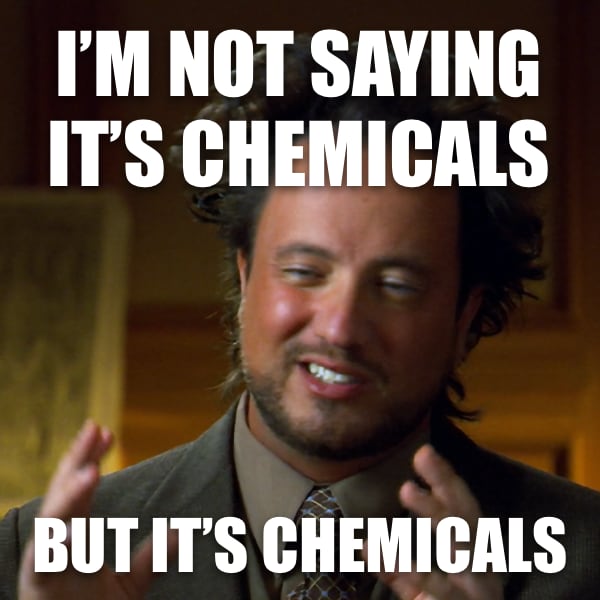 Ancient-aliens meme captioned “I’m not saying it’s chemicals… but it’s chemicals.