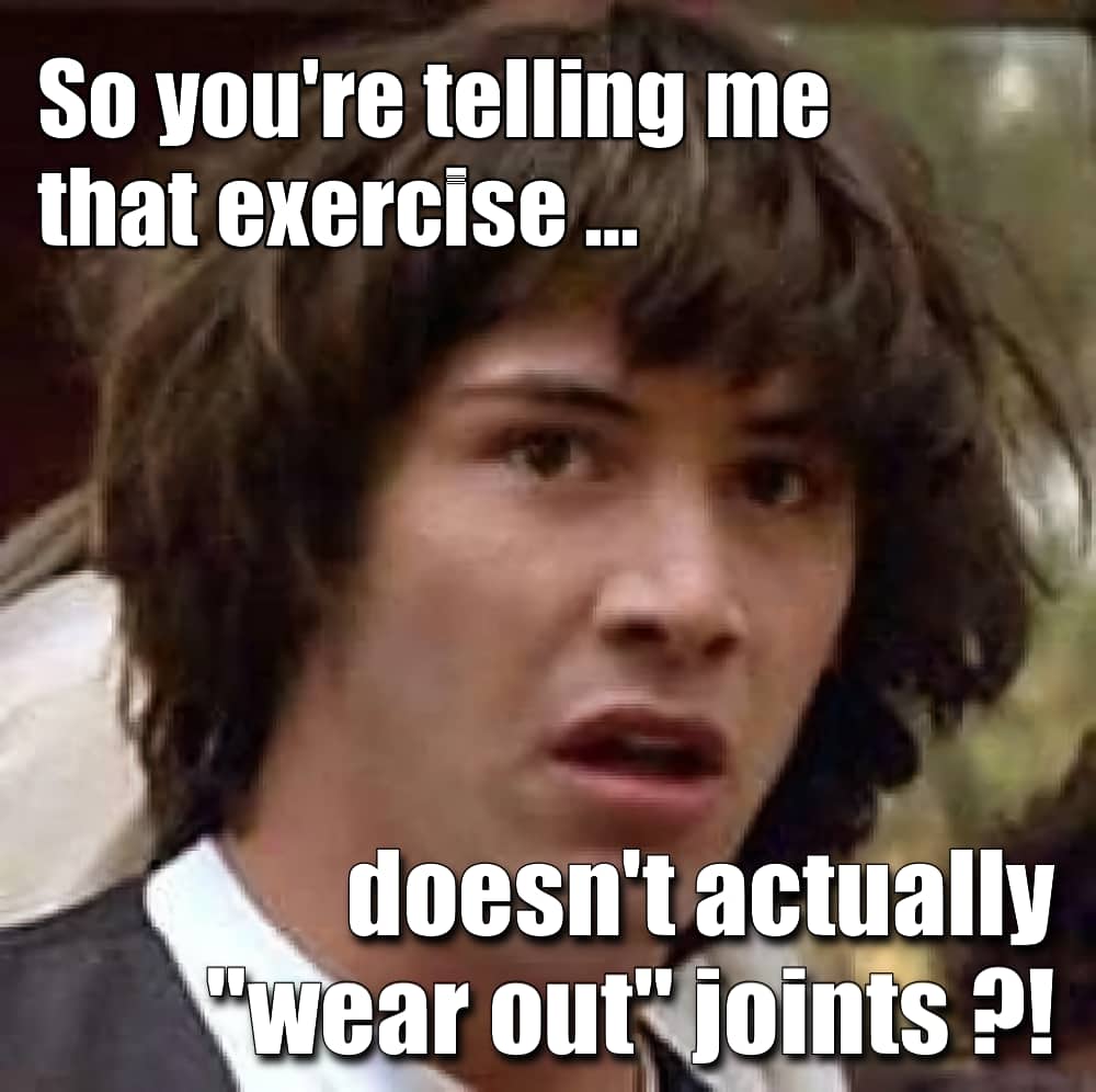 The popular meme known as “Conspiracy Keanu,” which shows a surprised Keanu Reeves from his role in Bill & Ted’s Excellent Adventure. The text on this version of the meme reads: “So you’re telling me that exercise doesn’t actually ‘wear out’ joints?!”