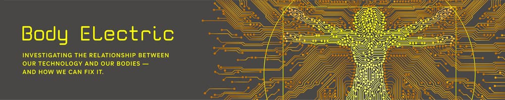 Promotional banner for the NPR series “Body Electric.” That title dominates the left of the banner in a futuristic “computery” font, followed by the tagline, “Investigating the relationship between our technology and our bodies — and how we can fix it.” On the right is a stylized rendering of da Vinci’s famous “anatomy man” that looks like circuitry. Big “Tron” energy.