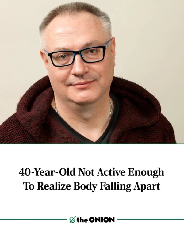The Onion headline: "40-Year-Old Not Active Enough To Realize Body Falling Apart," above a photo of a middle-aged white man with grey hair and glasses, wearing a dark red hoodie.