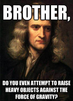 Portrait of Isaac Newton with meme-style caption: “Brother, do you even attempt to raise heavy objects against the force of gravity?”