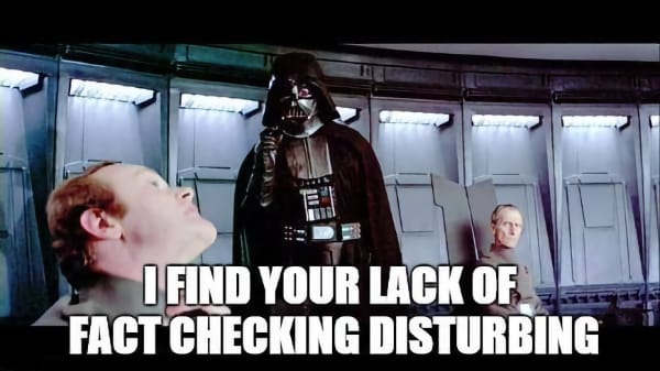 “Image of Darth Vader from Star Wars standing in a futuristic spaceship interior. He appears to be using the Force to choke a man while another person looks on. The overlaid text humorously reads, ‘I find your lack of fact checking disturbing.’”