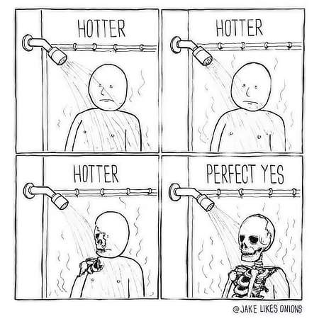 Comic strip showing a guy taking a hot shower. Four frames. The first three are each captioned with “hotter.” In the third frame some skin is coming off. The fourth frame shows a skeleton with the caption “perfect, yes.”