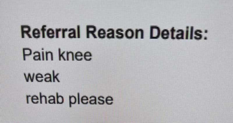 Photo of text on a screen: "Referral Reason Details: Pain knee weak rehab please.