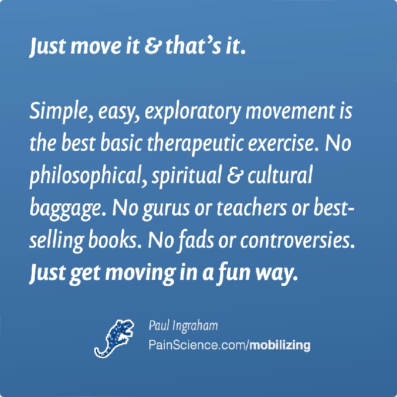 Nice typeset rendering of a quote: “Just move it & that’s it Simple, easy, exploratory movement is the best basic therapeutic exercise. No philosophical, spiritual & cultural baggage. No gurus or teachers or best-selling books. No fads or controversies. Just get moving in a fun way.”