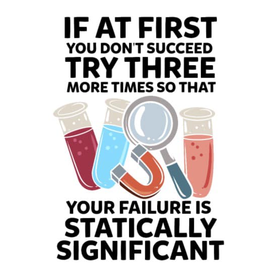 A simple illustratation of test tubes and other science parephernalia, with the caption, “If at first you don’t succeed try three more times so that your failure is statically significant.”