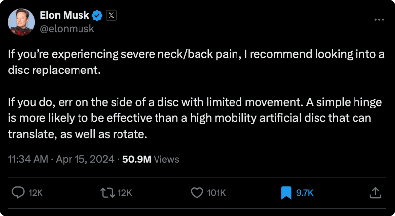 Screenshot of a Tweet from Elon Musk on April 15, 2024: “If you’re experiencing severe neck/back pain, I recommend looking into a disc replacement. If you do, err on the side of a disc with limited movement. A simple hinge is more likely to be effective than a high mobility artificial disc that can translate, as well as rotate.
