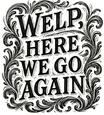 Word art of the phrase “Welp, here we go again.” Contrasting with the informal tone, the style of the word art is high-brow and baroque, but also unpolished and sketchy, and it’s rendered in pen and ink.