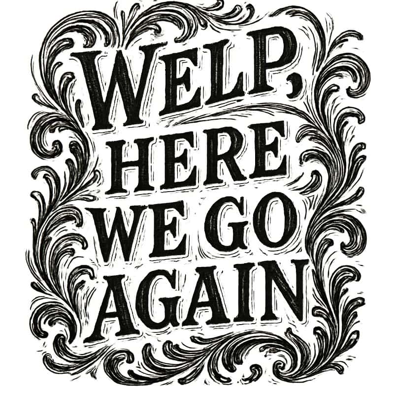 Word art of the phrase “Welp, here we go again.” Contrasting with the informal tone, the style of the word art is high-brow and baroque, but also unpolished and sketchy, and it’s rendered in pen and ink.