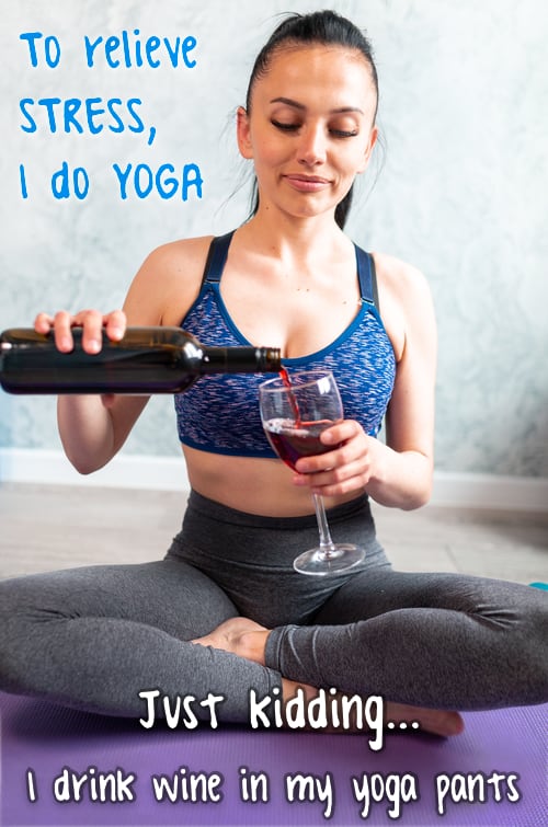 Photo of a woman in fitness clothes, sitting on a yoga mat, pouring herself a glass of wine. The caption reads: “To relieve stress I do yoga. Just kidding, I drink wine in my yoga pants.