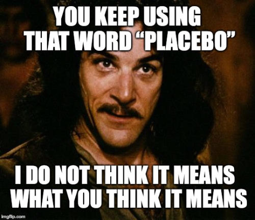 A meme. Face of Inigo Montoya from the movie The Princess Bride, captioned: “You keep using that word ‘placebo.’ I do not think it means what you think it means.